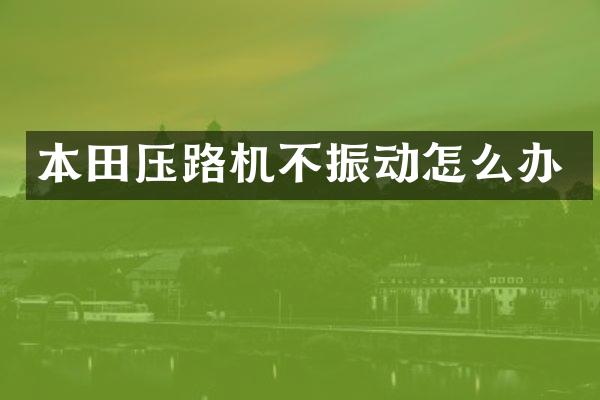 本田压路机不振动怎么办