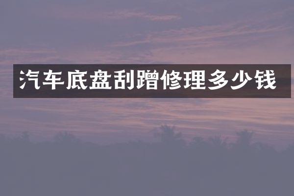 汽车底盘刮蹭修理多少钱
