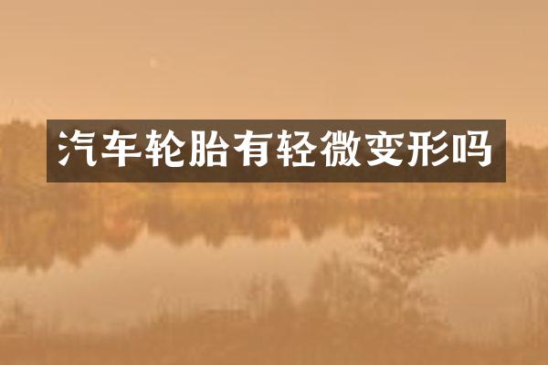 汽车轮胎有轻微变形吗