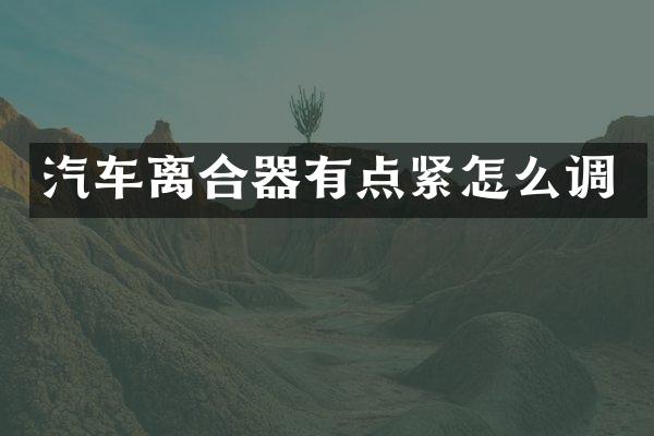 汽车离合器有点紧怎么调