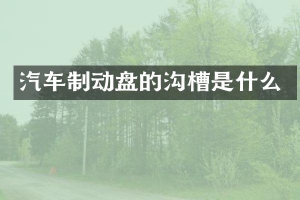 汽车制动盘的沟槽是什么