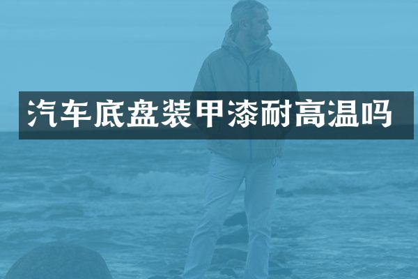 汽车底盘装甲漆耐高温吗