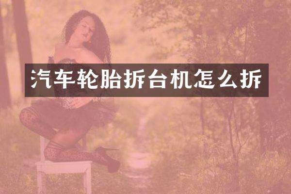 汽车轮胎拆台机怎么拆