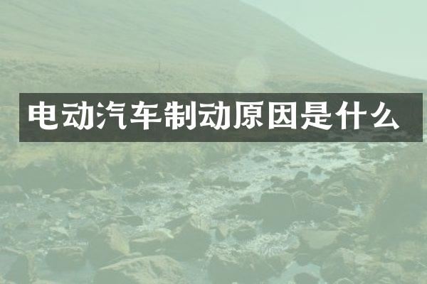 电动汽车制动原因是什么