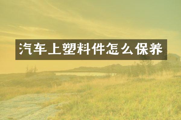 汽车上塑料件怎么保养