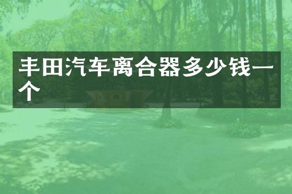 丰田汽车离合器多少钱一个