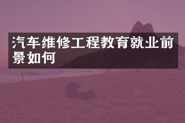 汽车维修工程教育就业前景如何