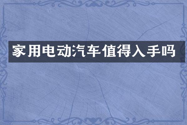 家用电动汽车值得入手吗