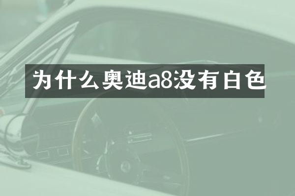 为什么奥迪a8没有白色