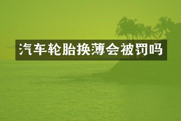 汽车轮胎换薄会被罚吗