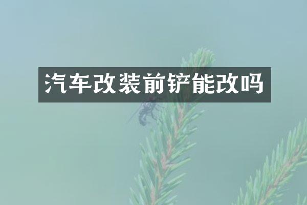 汽车改装前铲能改吗