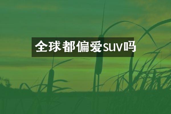 全球都偏爱suv吗