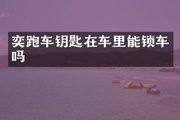 奕跑车钥匙在车里能锁车吗