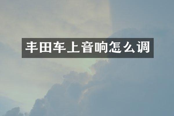 丰田车上音响怎么调