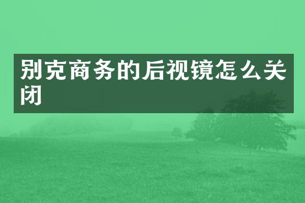 别克商务的后视镜怎么关闭