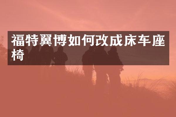 福特翼博如何改成床车座椅