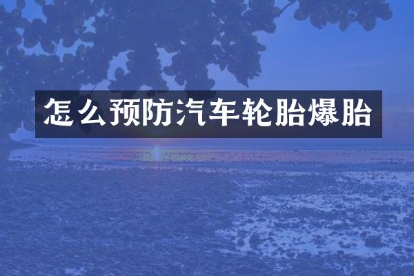 怎么预防汽车轮胎爆胎