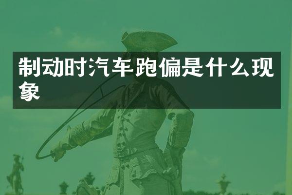 制动时汽车跑偏是什么现象