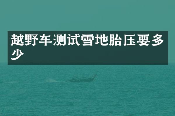 越野车测试雪地胎压要多少