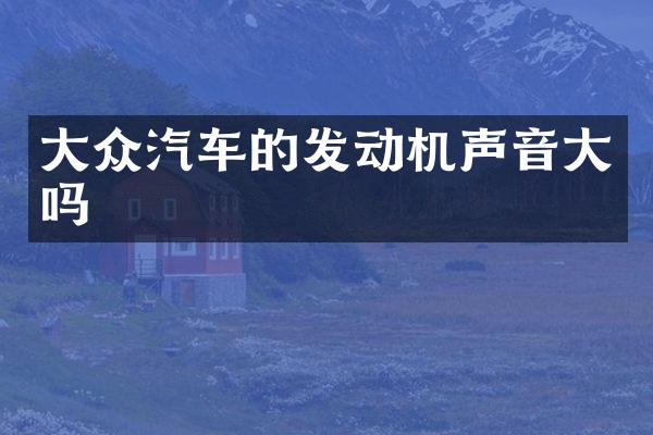 大众汽车的发动机声音大吗