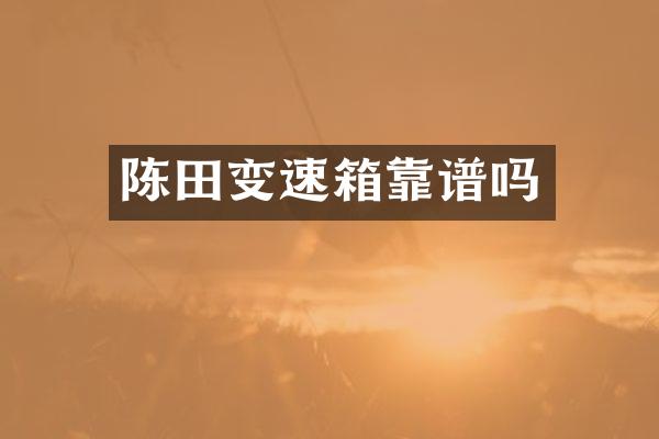 陈田变速箱靠谱吗