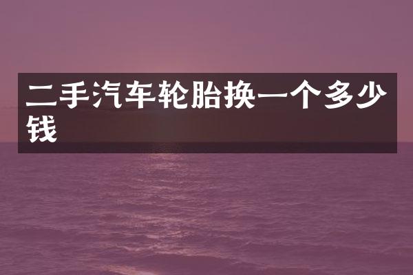 二手汽车轮胎换一个多少钱