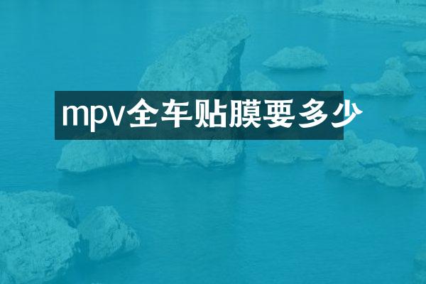 mpv全车贴膜要多少