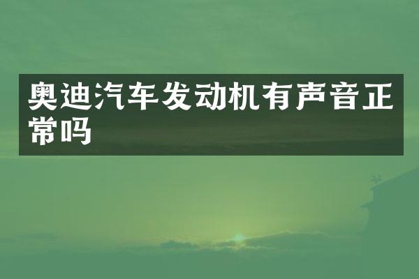奥迪汽车发动机有声音正常吗