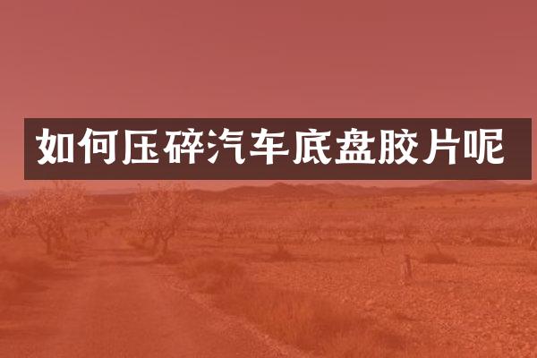 如何压碎汽车底盘胶片呢