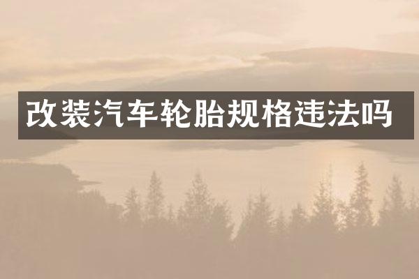 改装汽车轮胎规格违法吗