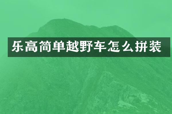 乐高简单越野车怎么拼装