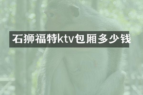 石狮福特ktv包厢多少钱