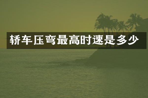 轿车压弯最高时速是多少