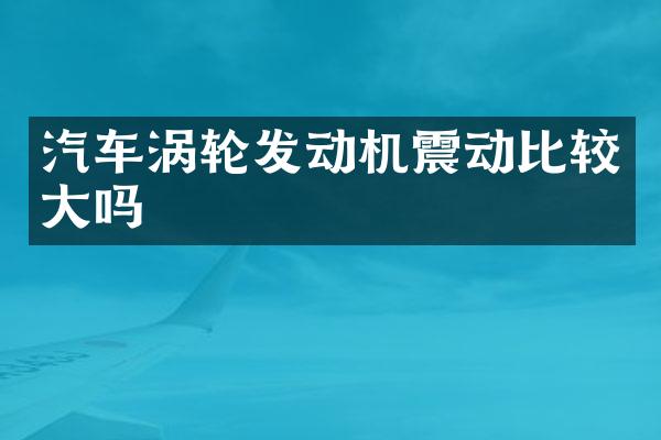 汽车涡轮发动机震动比较大吗