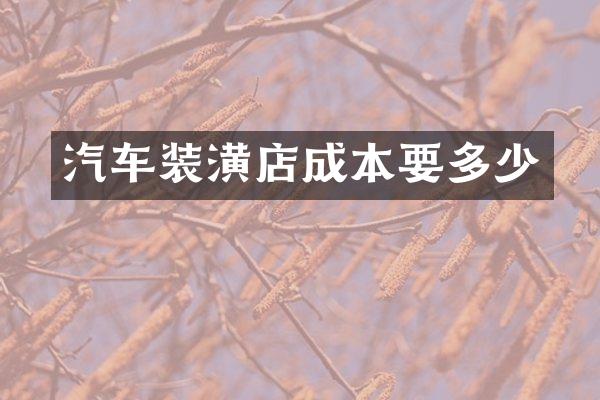 汽车装潢店成本要多少