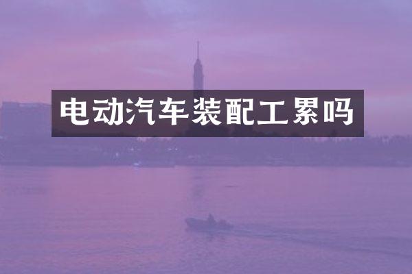 电动汽车装配工累吗
