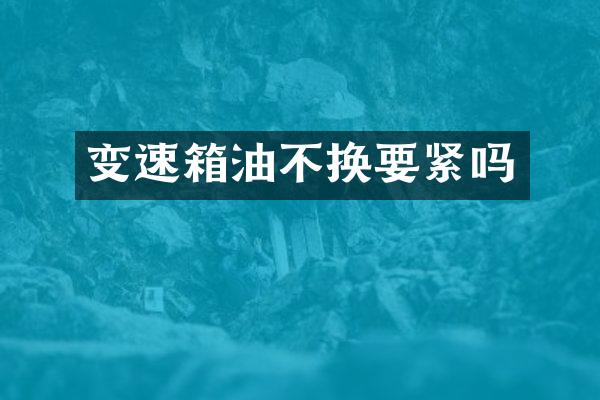 变速箱油不换要紧吗