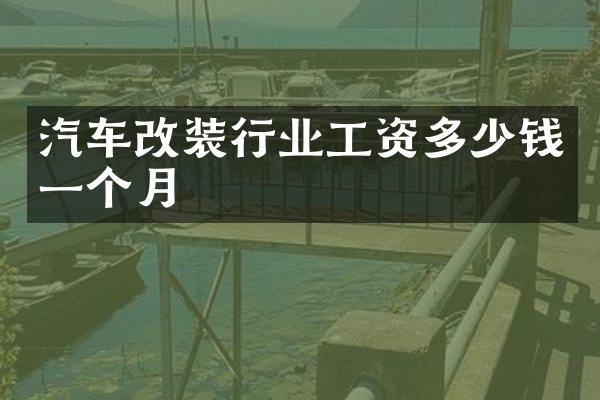 汽车改装行业工资多少钱一个月