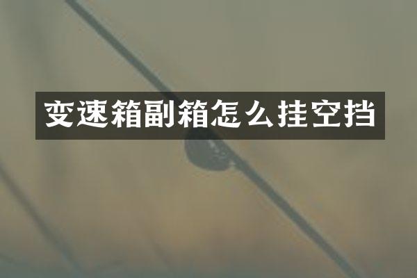 变速箱副箱怎么挂空挡