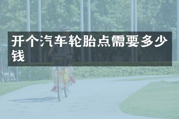 开个汽车轮胎点需要多少钱