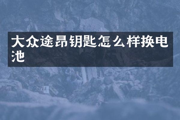 大众途昂钥匙怎么样换电池
