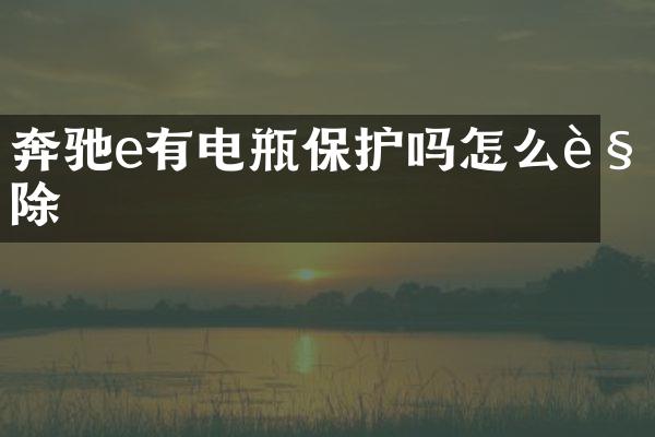奔驰e有电瓶保护吗怎么解除