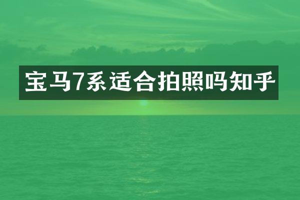 宝马7系适合拍照吗知乎