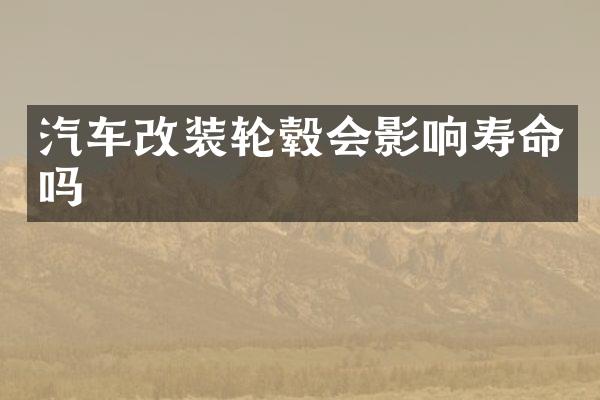 汽车改装轮毂会影响寿命吗