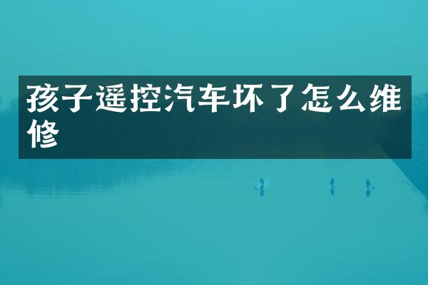 孩子遥控汽车坏了怎么维修