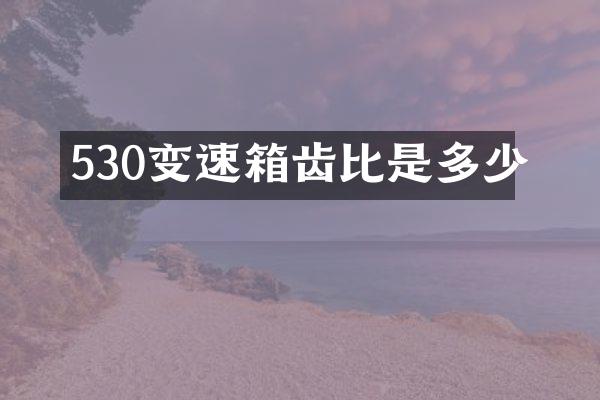 530变速箱齿比是多少
