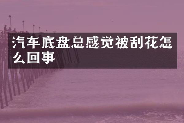 汽车底盘总感觉被刮花怎么回事