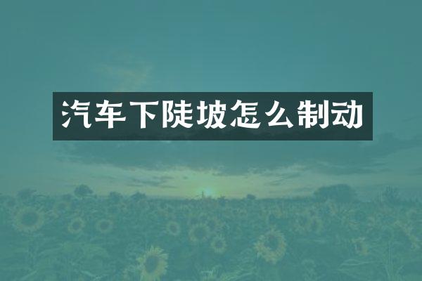 汽车下陡坡怎么制动