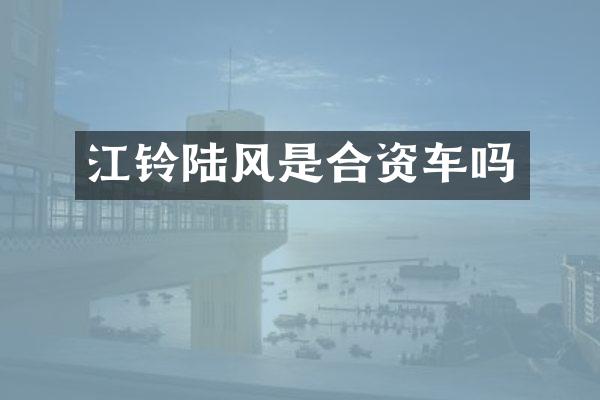 江铃陆风是合资车吗