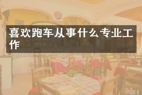 喜欢跑车从事什么专业工作